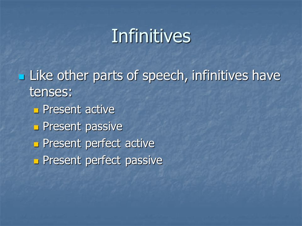 Infinitives Like other parts of speech, infinitives have tenses: