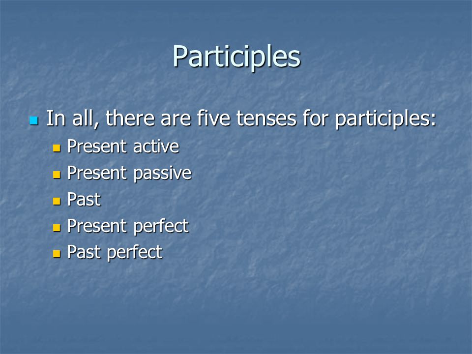 Participles In all, there are five tenses for participles: