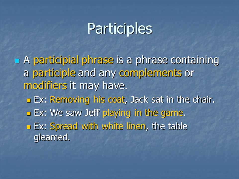 Participles A participial phrase is a phrase containing a participle and any complements or modifiers it may have.