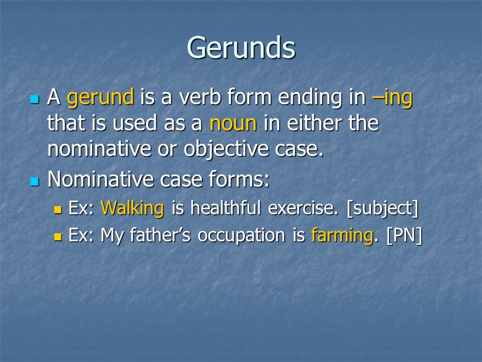 Gerunds A gerund is a verb form ending in –ing that is used as a noun in either the nominative or objective case.