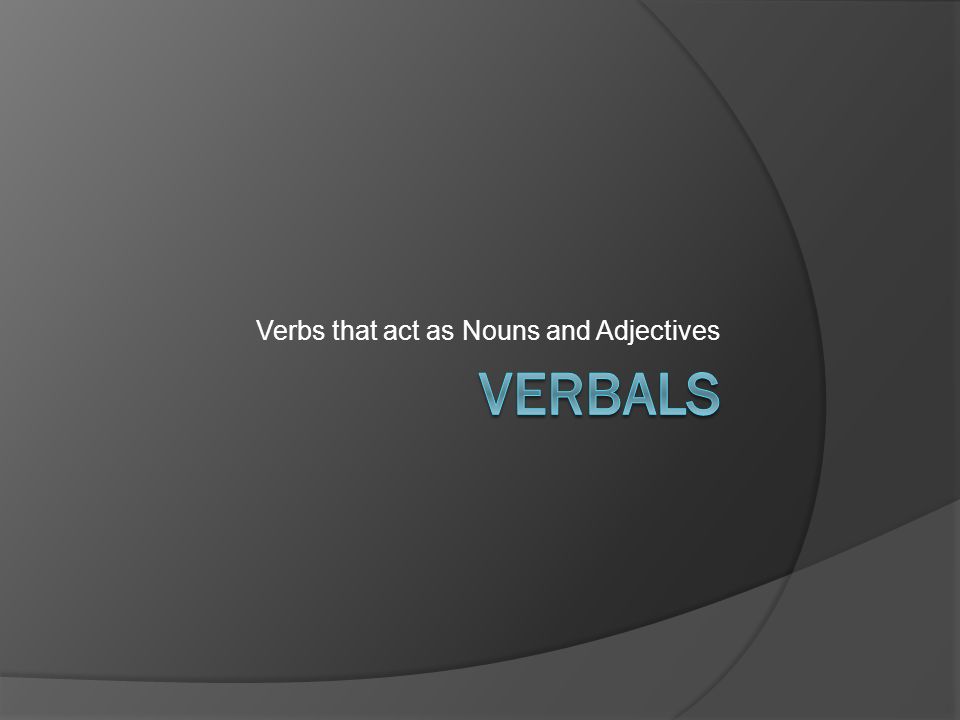 Verbs that act as Nouns and Adjectives