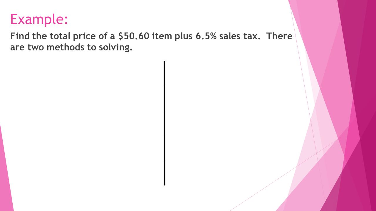 Example: Find the total price of a $50.60 item plus 6.5% sales tax.