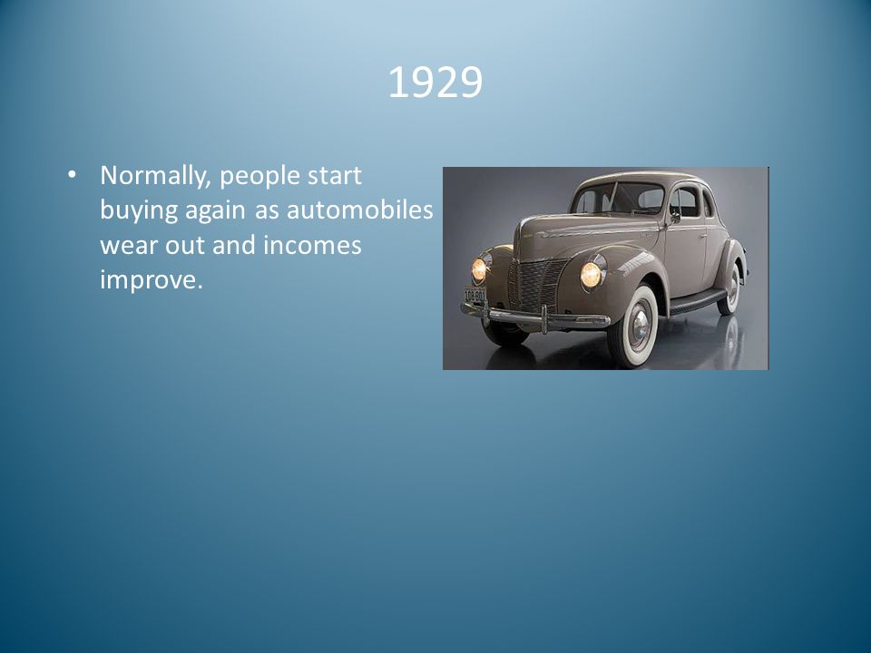 1929 Normally, people start buying again as automobiles wear out and incomes improve.