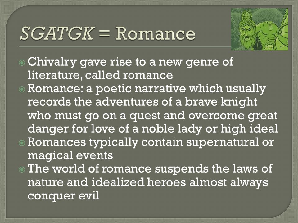 SGATGK = Romance Chivalry gave rise to a new genre of literature, called romance.