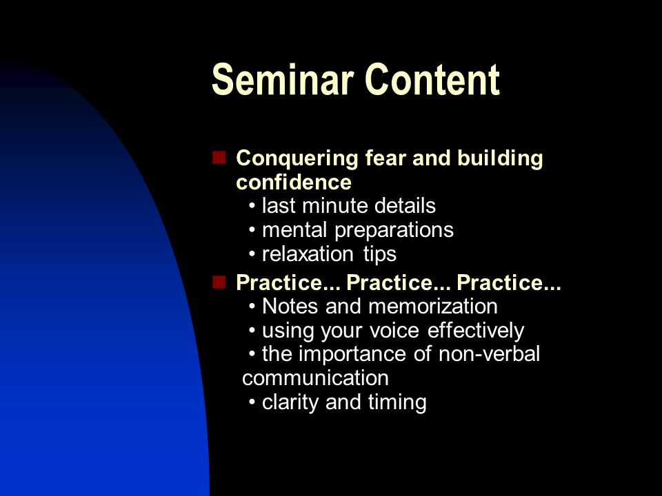 Seminar Content Conquering fear and building confidence • last minute details • mental preparations • relaxation tips.