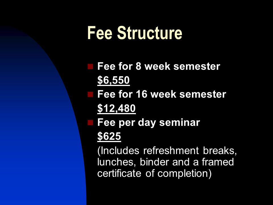 Fee Structure Fee for 8 week semester $6,550 Fee for 16 week semester