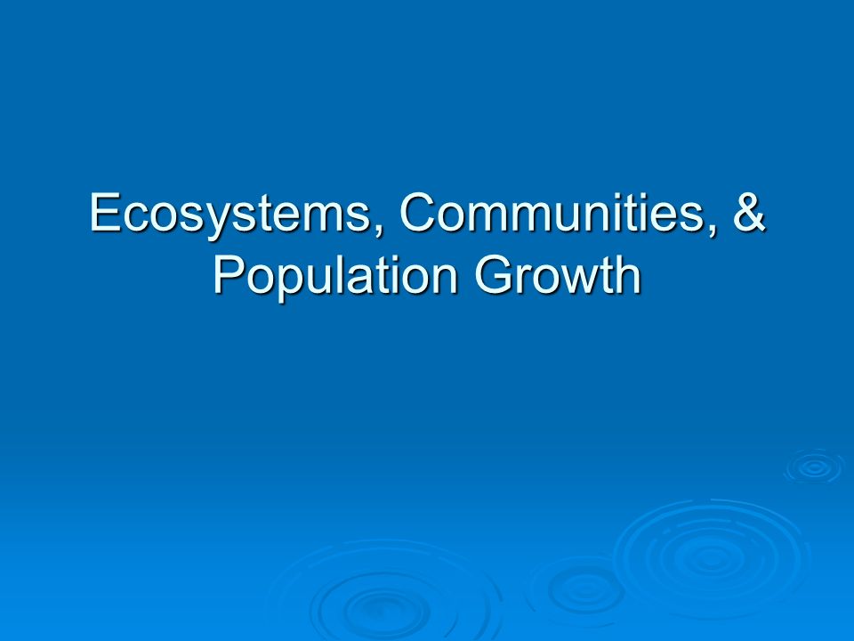 Ecosystems, Communities, & Population Growth
