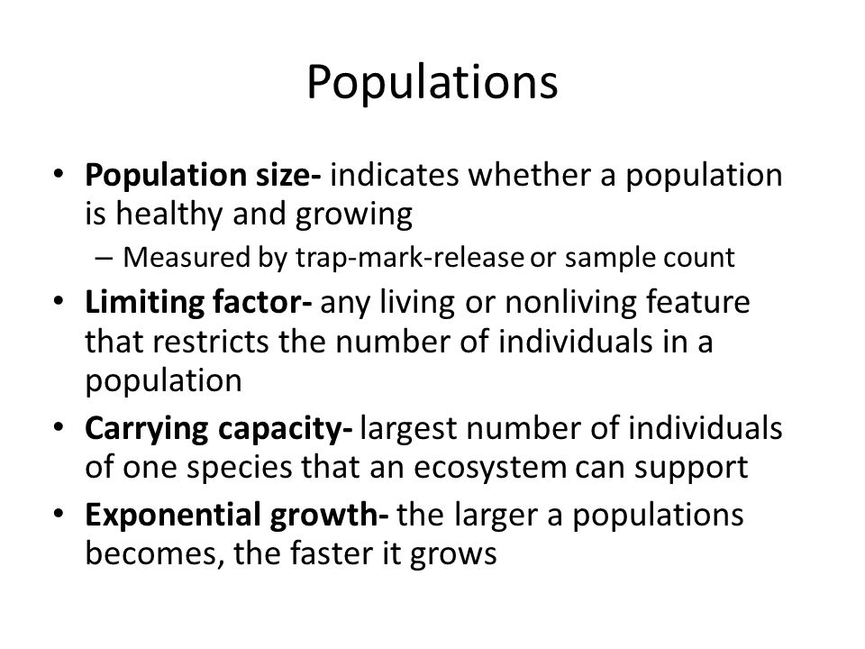 Populations Population size- indicates whether a population is healthy and growing. Measured by trap-mark-release or sample count.
