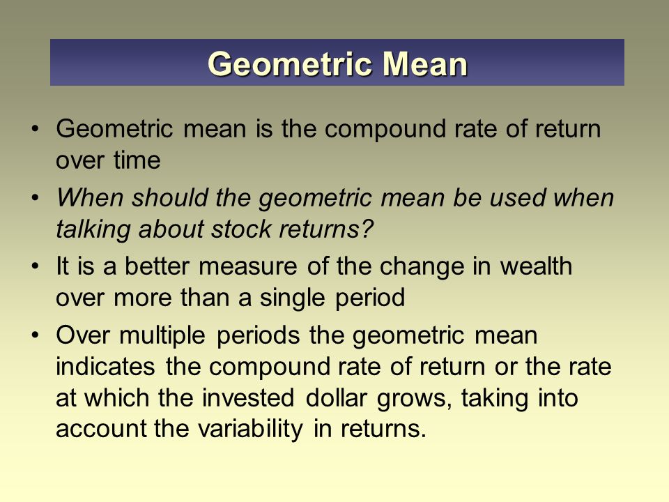 Geometric Mean Geometric mean is the compound rate of return over time