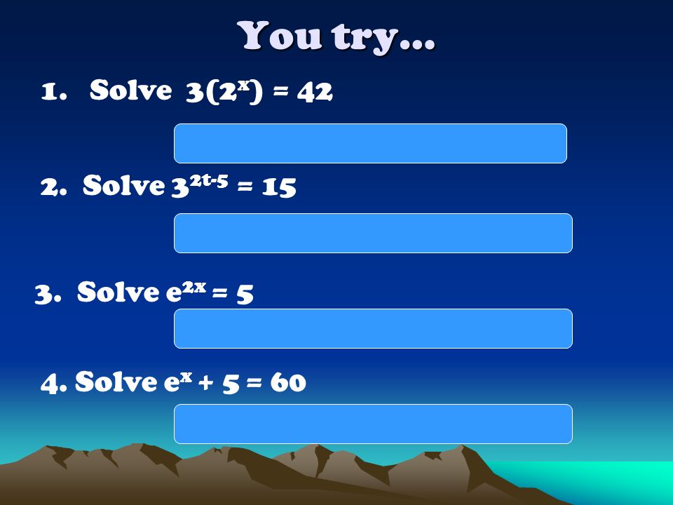 You try… 1. Solve 3(2x) = 42 x = log2 14  Solve 32t-5 = 15