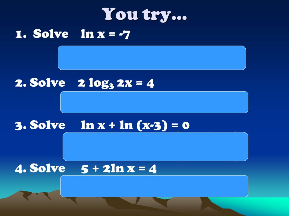 You try… 1. Solve ln x = -7 x = e-7  Solve 2 log3 2x = 4