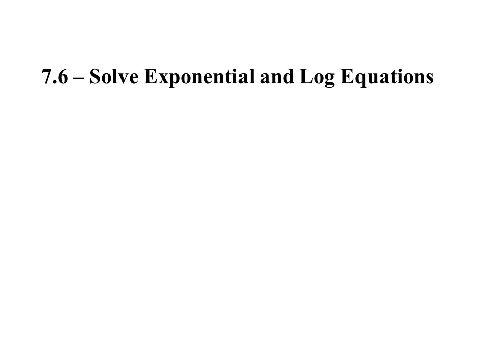 7.6 – Solve Exponential and Log Equations