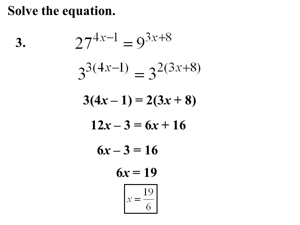 Solve the equation. 3. 3(4x – 1) = 2(3x + 8) 12x – 3 = 6x x – 3 = 16 6x = 19