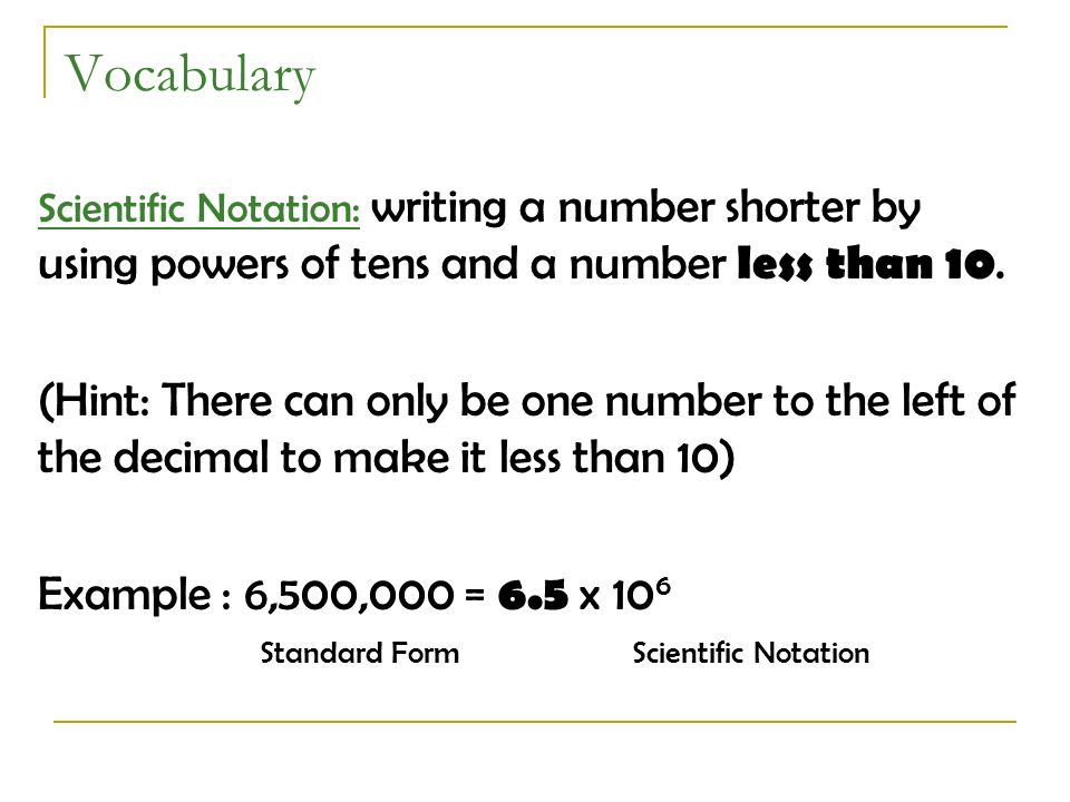 Vocabulary Scientific Notation: writing a number shorter by using powers of tens and a number less than 10.