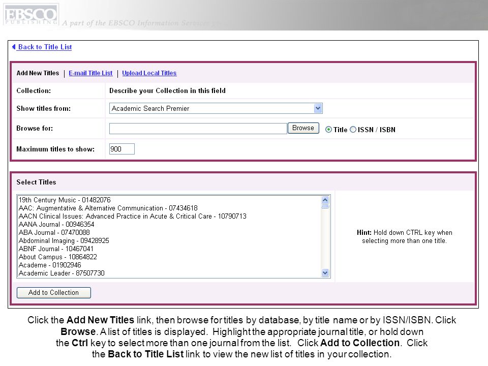 Click the Add New Titles link, then browse for titles by database, by title name or by ISSN/ISBN. Click Browse. A list of titles is displayed. Highlight the appropriate journal title, or hold down