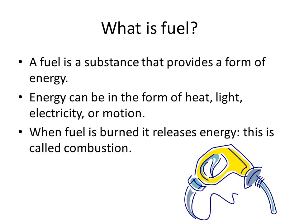 What is fuel A fuel is a substance that provides a form of energy.