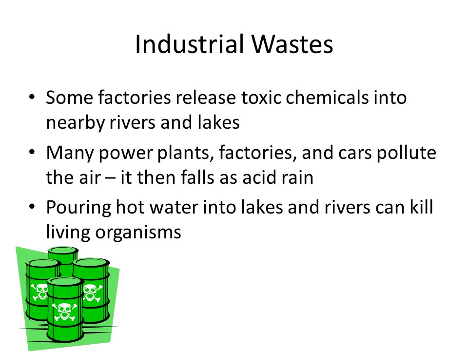 Industrial Wastes Some factories release toxic chemicals into nearby rivers and lakes.