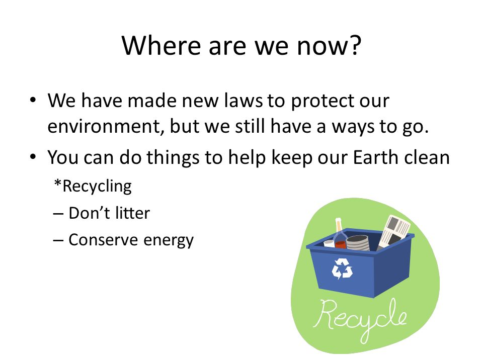 Where are we now We have made new laws to protect our environment, but we still have a ways to go.