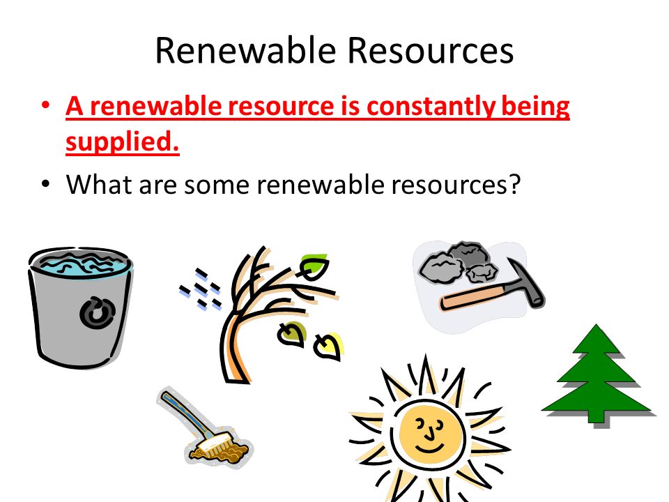 Renewable Resources A renewable resource is constantly being supplied.