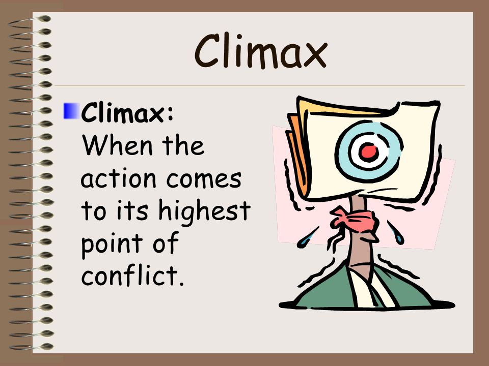 Climax Climax: When the action comes to its highest point of conflict.