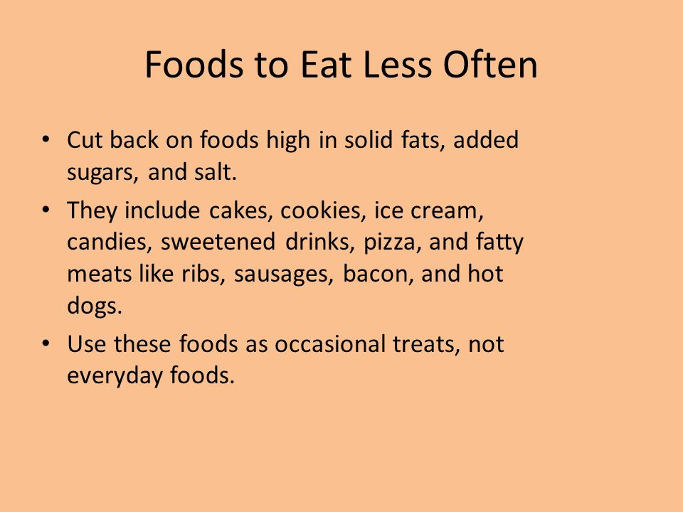 Foods to Eat Less Often Cut back on foods high in solid fats, added sugars, and salt.