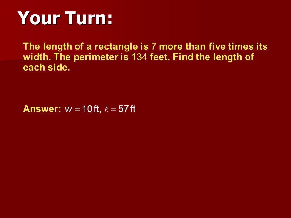 Your Turn: The length of a rectangle is 7 more than five times its width. The perimeter is 134 feet. Find the length of each side.