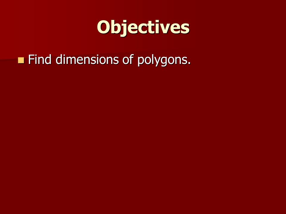 Objectives Find dimensions of polygons.