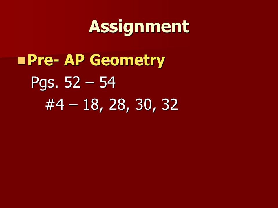Assignment Pre- AP Geometry Pgs. 52 – 54 #4 – 18, 28, 30, 32