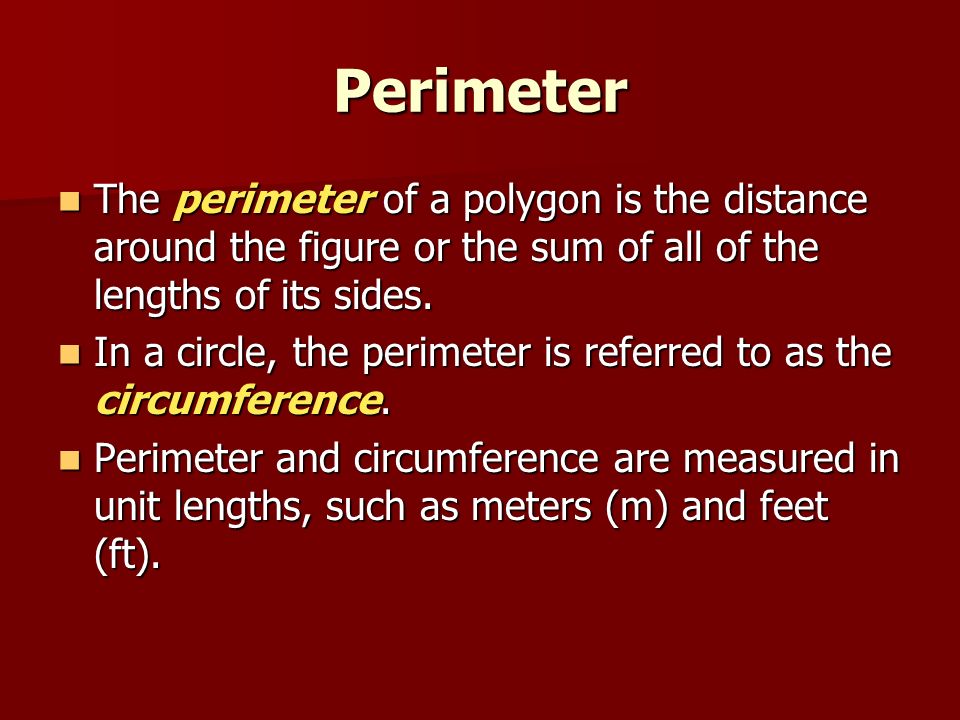 Perimeter The perimeter of a polygon is the distance around the figure or the sum of all of the lengths of its sides.