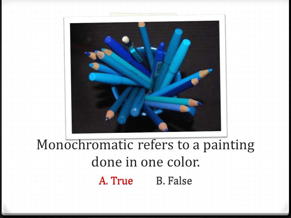 Monochromatic refers to a painting done in one color.