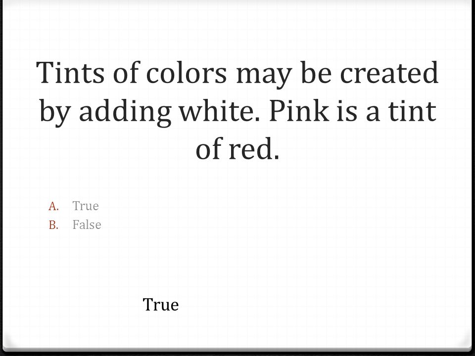 Tints of colors may be created by adding white. Pink is a tint of red.