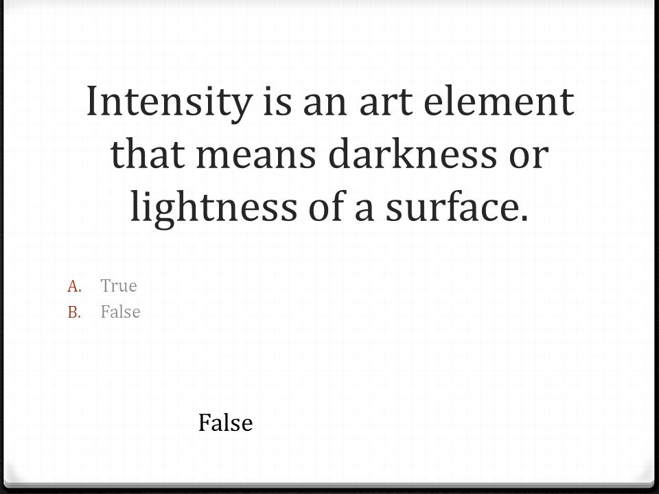 Intensity is an art element that means darkness or lightness of a surface.