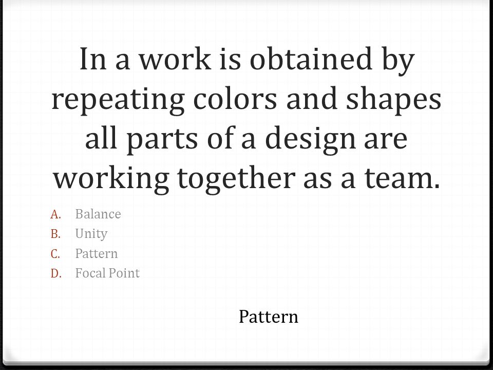 In a work is obtained by repeating colors and shapes all parts of a design are working together as a team.