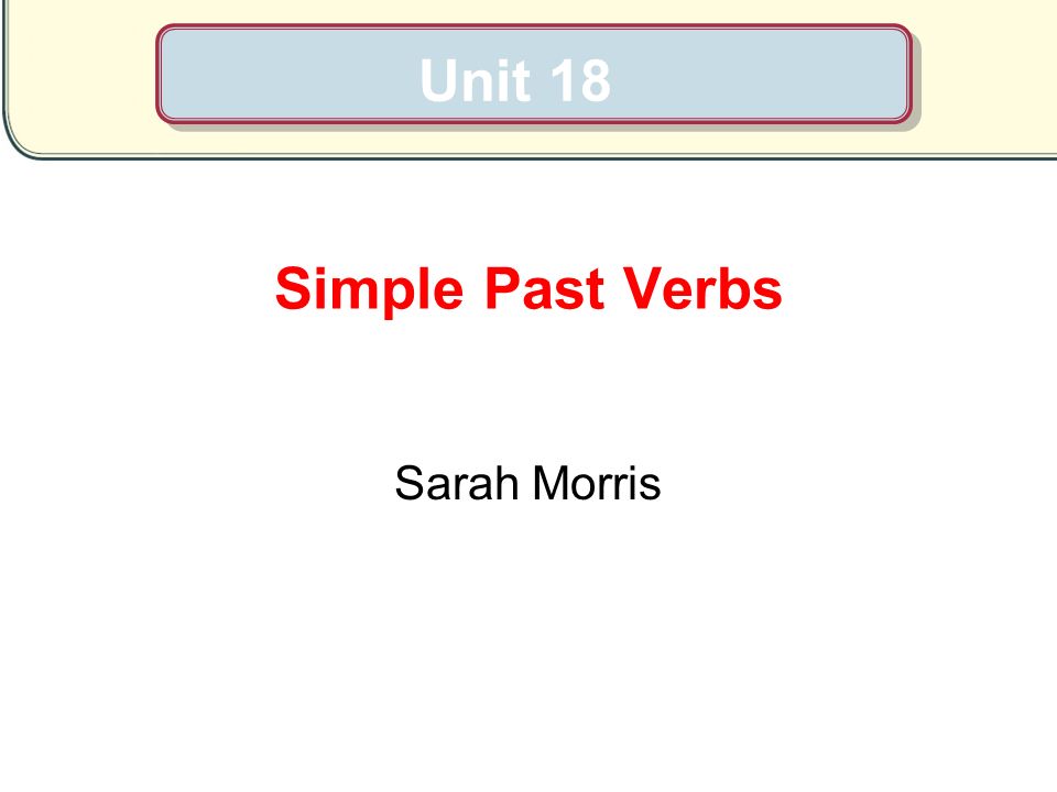 Unit 18 Simple Past Verbs Sarah Morris