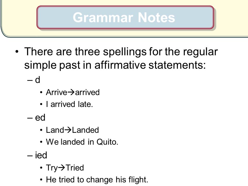 Grammar Notes There are three spellings for the regular simple past in affirmative statements: d. Arrivearrived.