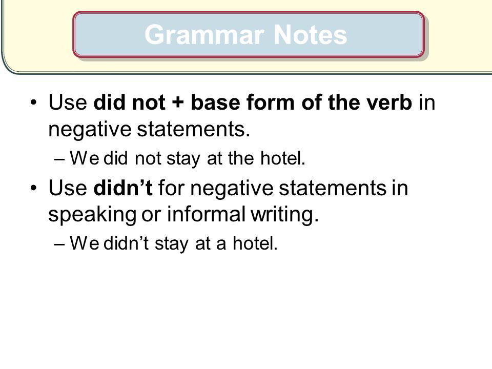 Grammar Notes Use did not + base form of the verb in negative statements. We did not stay at the hotel.