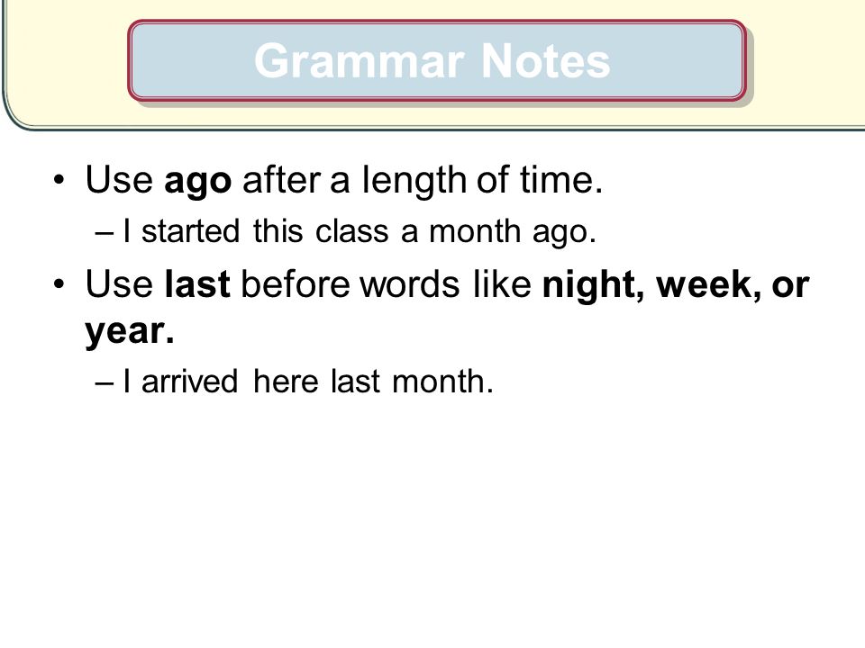 Grammar Notes Use ago after a length of time.
