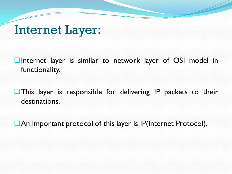 Internet Layer: Internet layer is similar to network layer of OSI model in functionality.