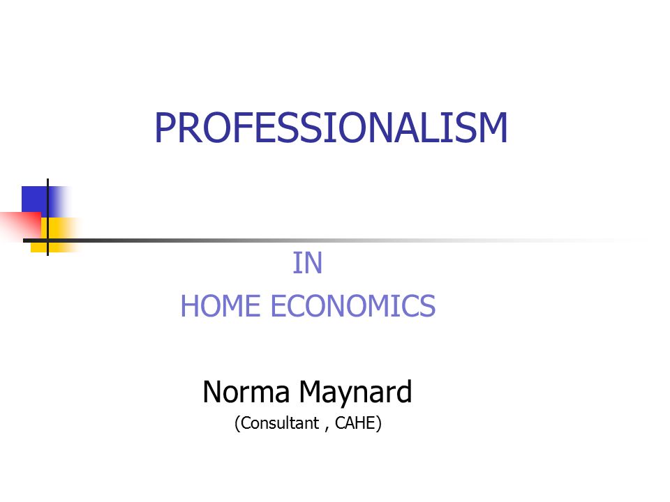 IN HOME ECONOMICS Norma Maynard (Consultant , CAHE)