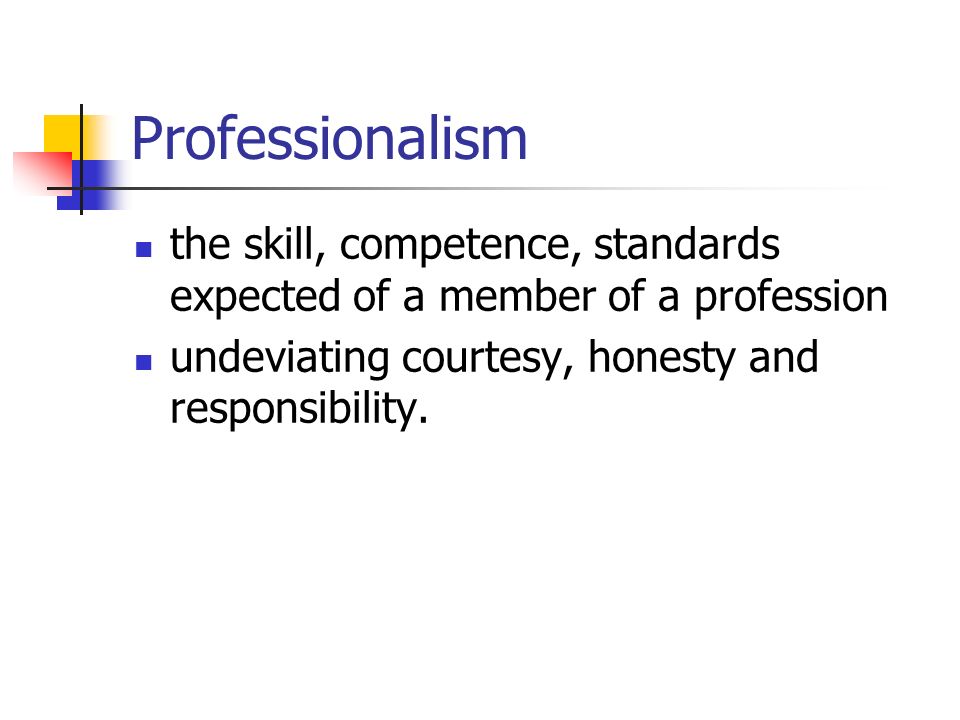 Professionalism the skill, competence, standards expected of a member of a profession.