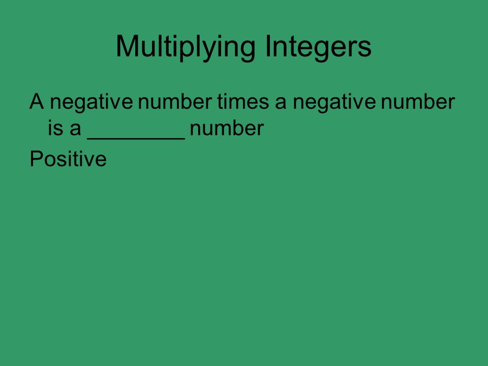 Multiplying Integers A negative number times a negative number is a ________ number Positive