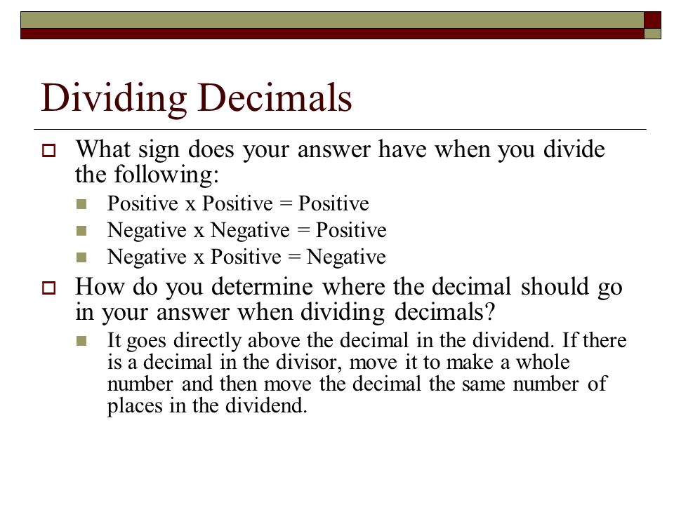 Dividing Decimals What sign does your answer have when you divide the following: Positive x Positive = Positive.