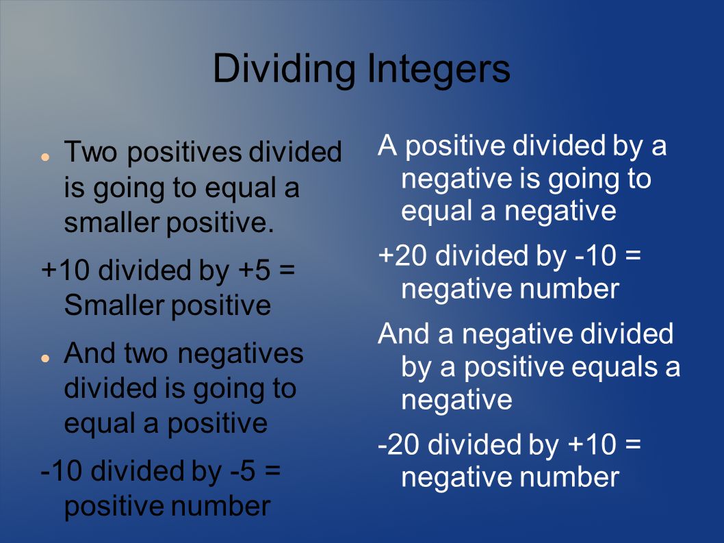 Dividing Integers A positive divided by a negative is going to equal a negative. +20 divided by -10 = negative number.