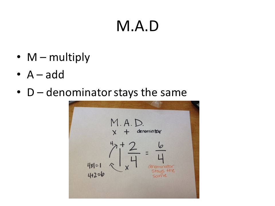 M.A.D M – multiply A – add D – denominator stays the same