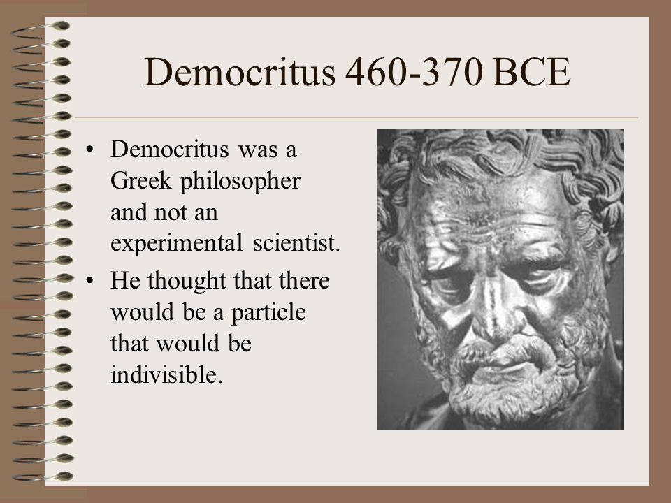Democritus BCE Democritus was a Greek philosopher and not an experimental scientist.