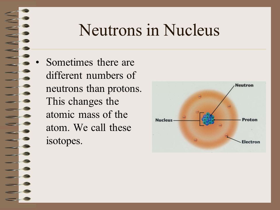 Neutrons in Nucleus Sometimes there are different numbers of neutrons than protons.