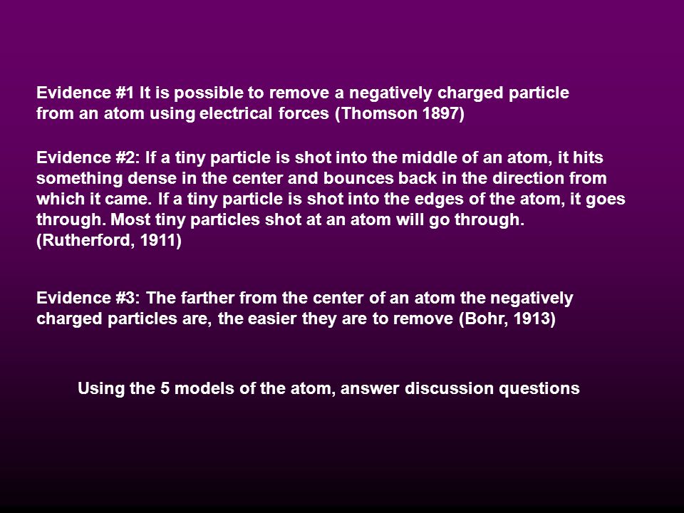 Evidence #1 It is possible to remove a negatively charged particle from an atom using electrical forces (Thomson 1897)