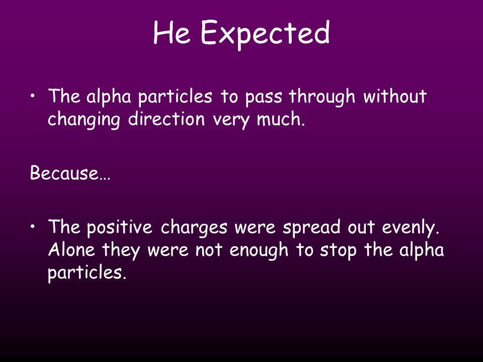 He Expected The alpha particles to pass through without changing direction very much. Because…