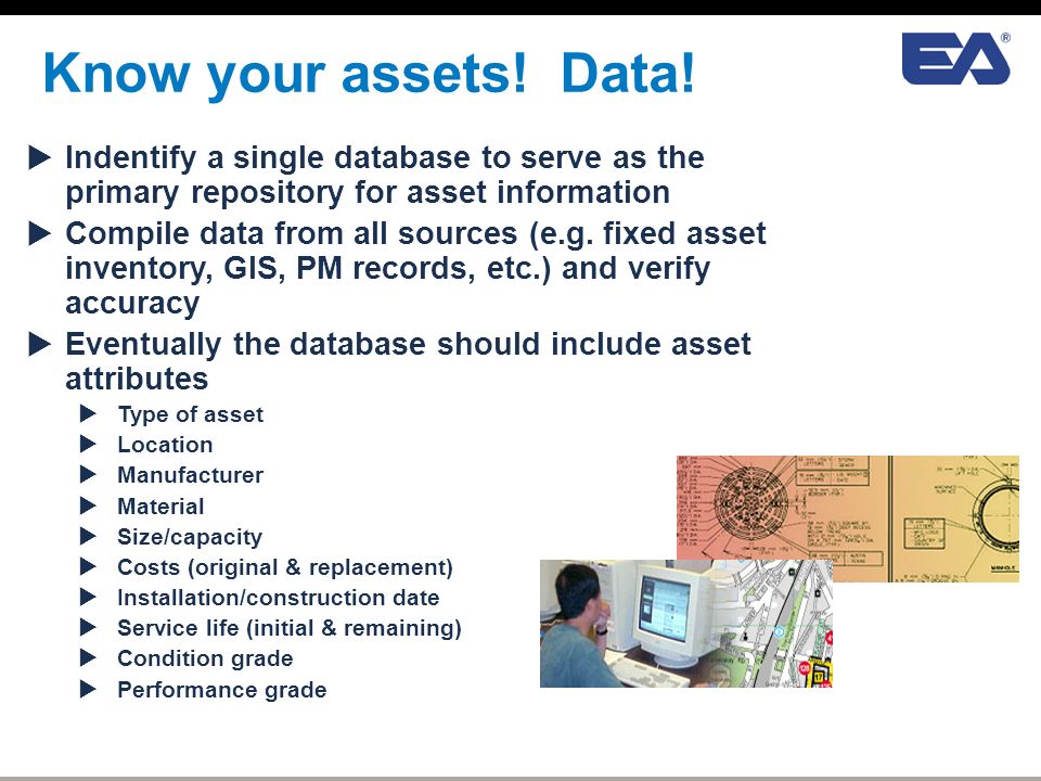 Know your assets! Data! Indentify a single database to serve as the primary repository for asset information.