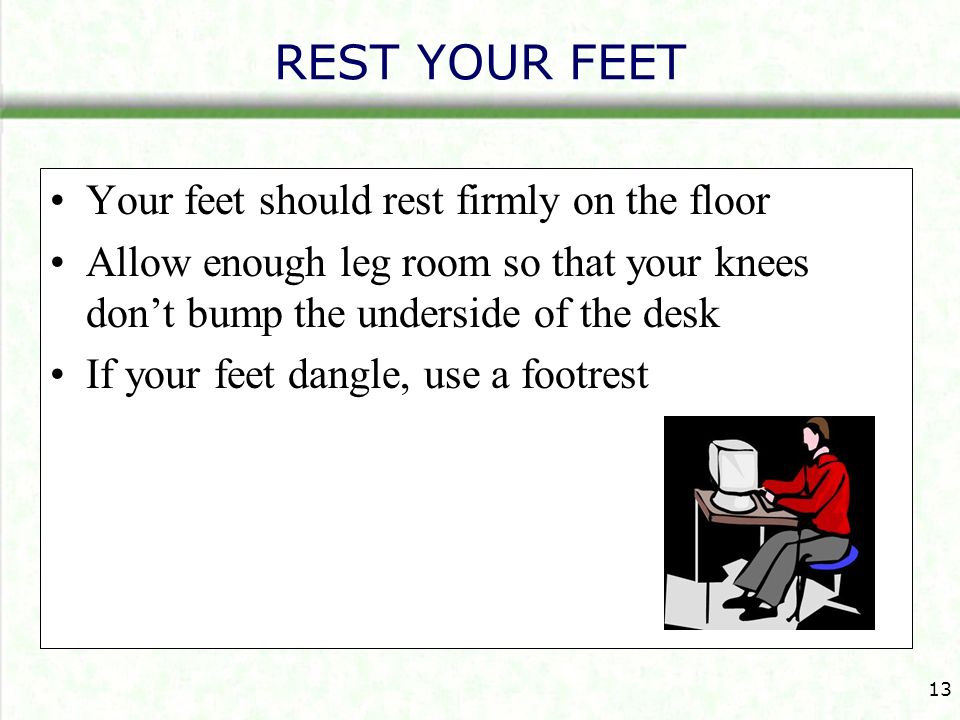 REST YOUR FEET Your feet should rest firmly on the floor